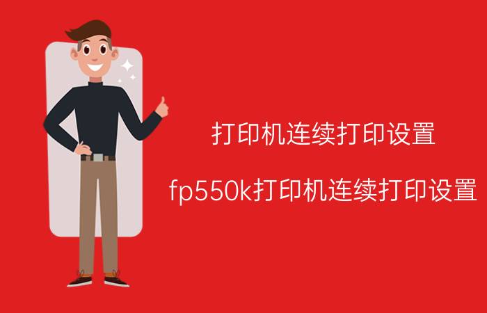 打印机连续打印设置 fp550k打印机连续打印设置？